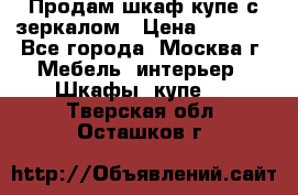 Продам шкаф купе с зеркалом › Цена ­ 7 000 - Все города, Москва г. Мебель, интерьер » Шкафы, купе   . Тверская обл.,Осташков г.